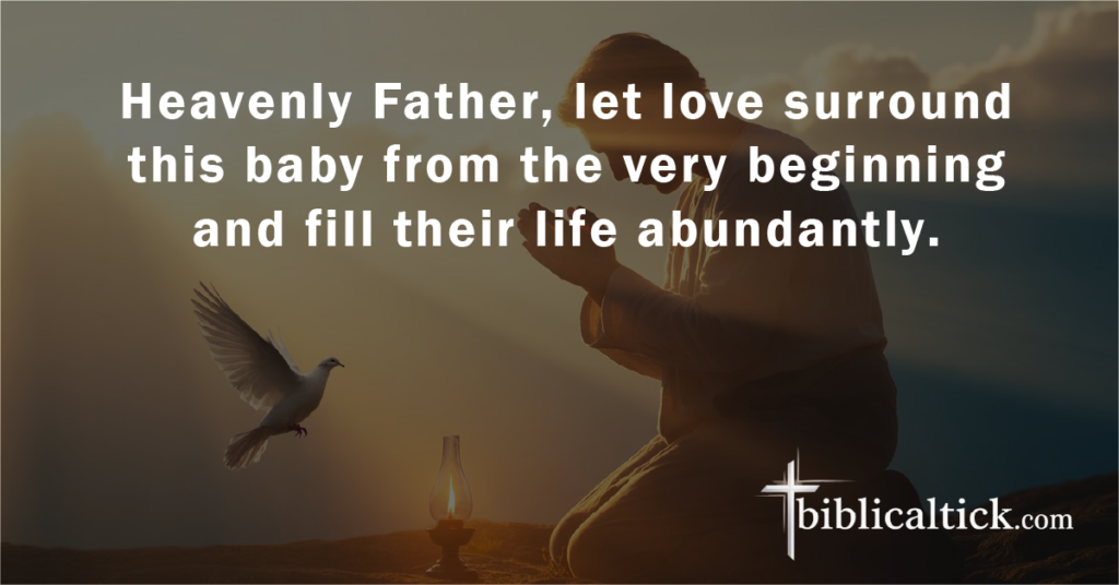 Prayer:
Heavenly Father, let love surround this baby from the very beginning and fill their life abundantly.