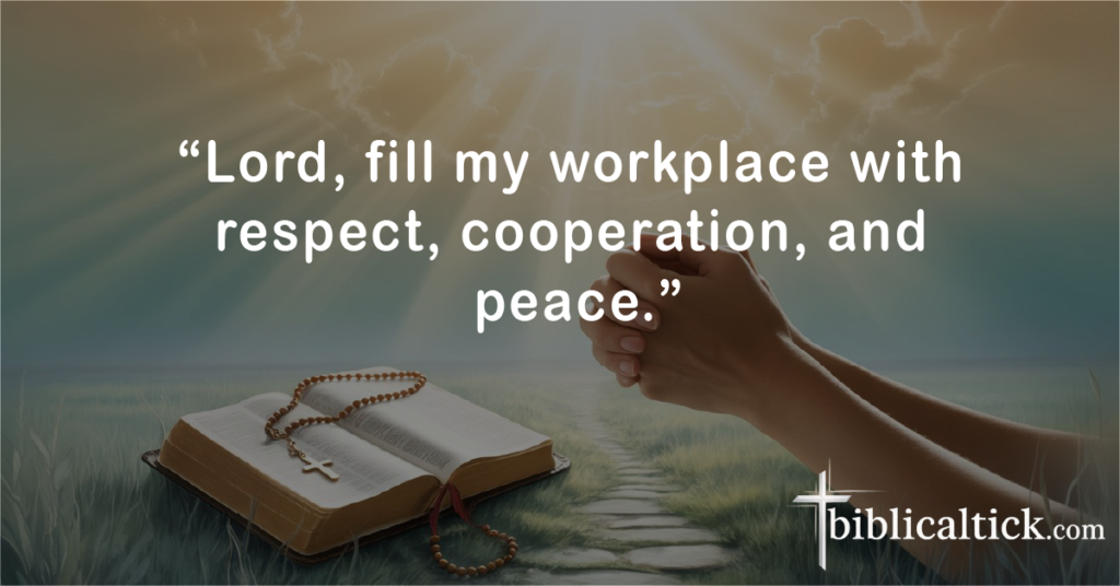 PRAYERS FOR POSITIVE OUTCOME
“Lord, fill my workplace with respect, cooperation, and peace.”