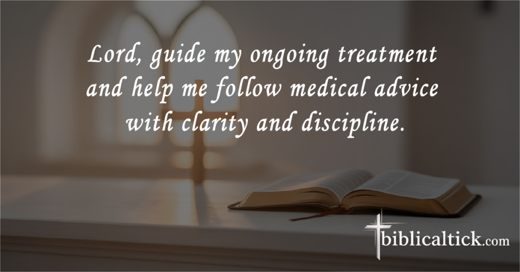 Prayers for a Doctor’s Appointment
 Lord, guide my ongoing treatment and help me follow medical advice with clarity and discipline.