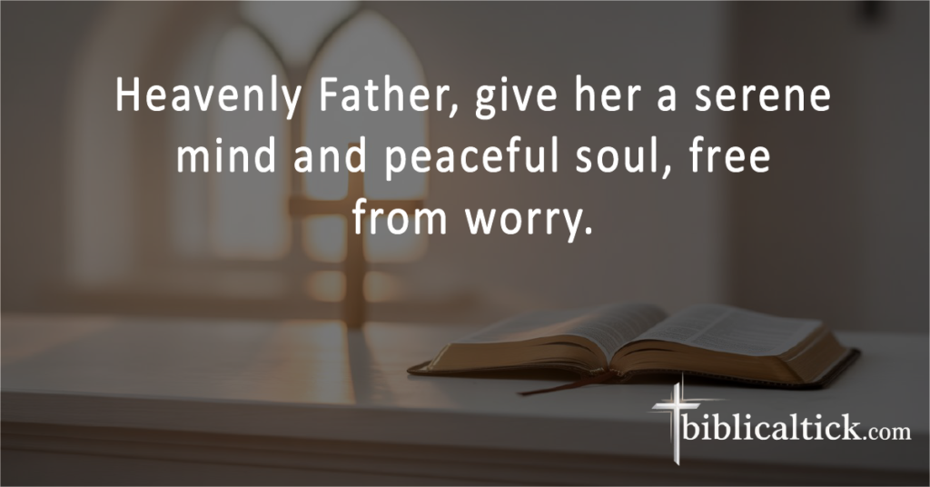 Prayers for Grandma
 Heavenly Father, give her a serene mind and peaceful soul, free from worry.