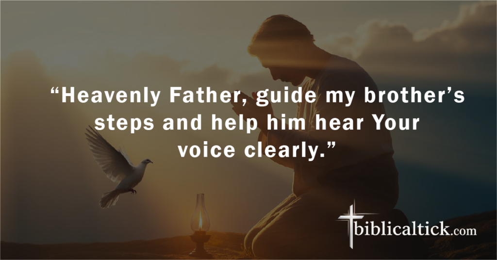 Prayer:
 “Heavenly Father, guide my brother’s steps and help him hear Your voice clearly.”