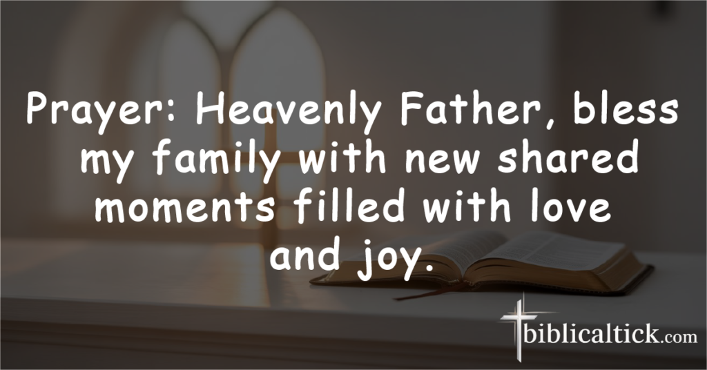 Prayer: Heavenly Father, bless my family with new shared moments filled with love and joy.
