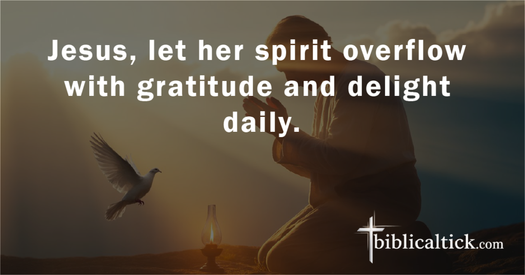 Prayer 3

Jesus, let her spirit overflow with gratitude and delight daily.