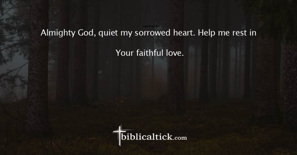 Prayer:
 Almighty God, quiet my sorrowed heart. Help me rest in Your faithful love.