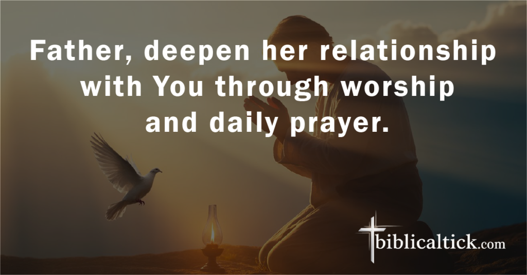 Prayer 3

Father, deepen her relationship with You through worship and daily prayer.