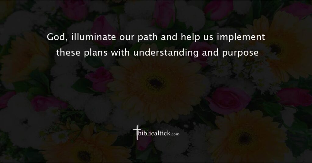 Prayer for Divine Clarity
“God, illuminate our path and help us implement these plans with understanding and purpose.”