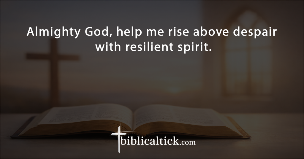 Prayer:
Almighty God, help me rise above despair with resilient spirit.