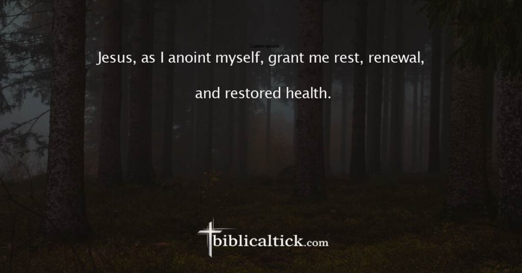 Prayer: Jesus, as I anoint myself, grant me rest, renewal, and restored health.