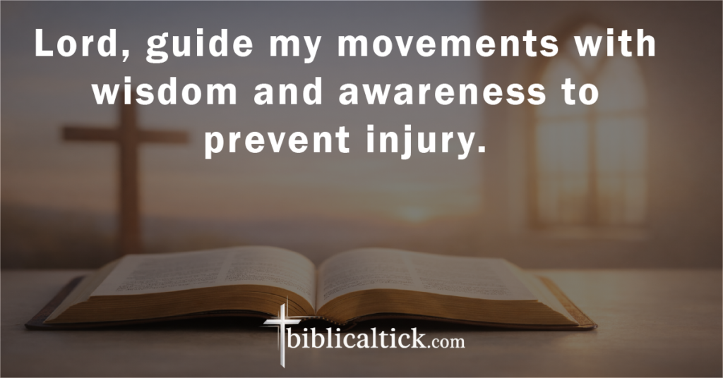 Prayer:
 Lord, guide my movements with wisdom and awareness to prevent injury.