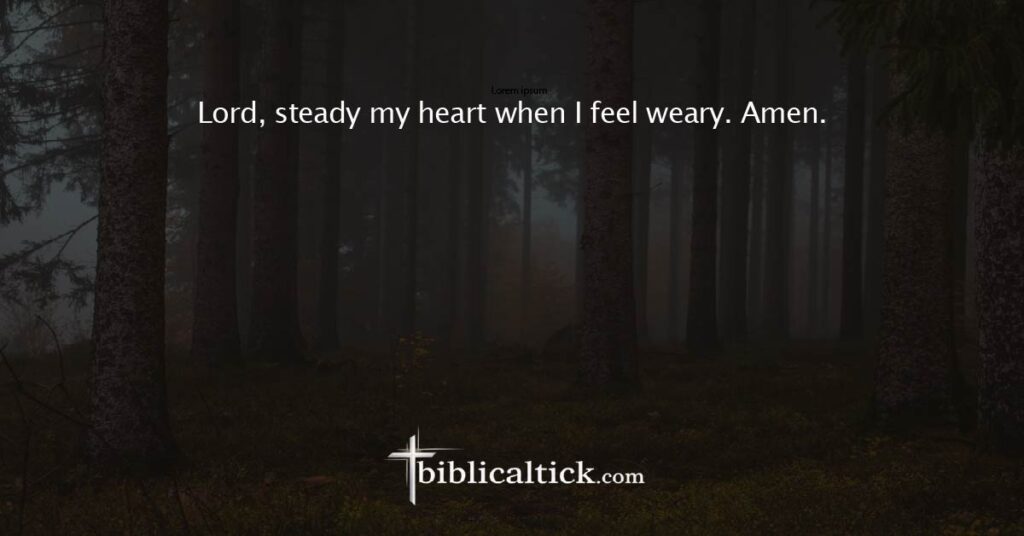 Prayer 9
Lord, steady my heart when I feel weary. Amen.