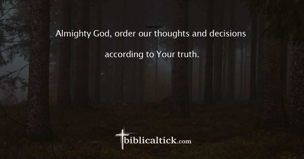 Prayer
Almighty God, order our thoughts and decisions according to Your truth.