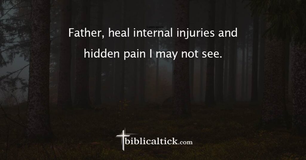 Prayer
Father, heal internal injuries and hidden pain I may not see.