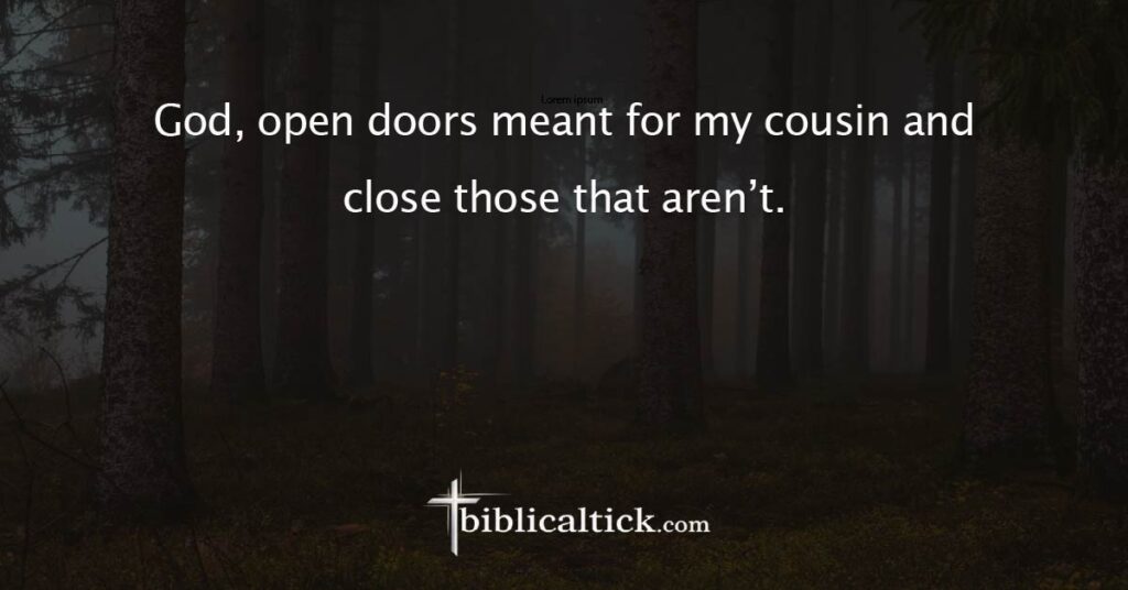  Prayer
 God, open doors meant for my cousin and close those that aren’t.