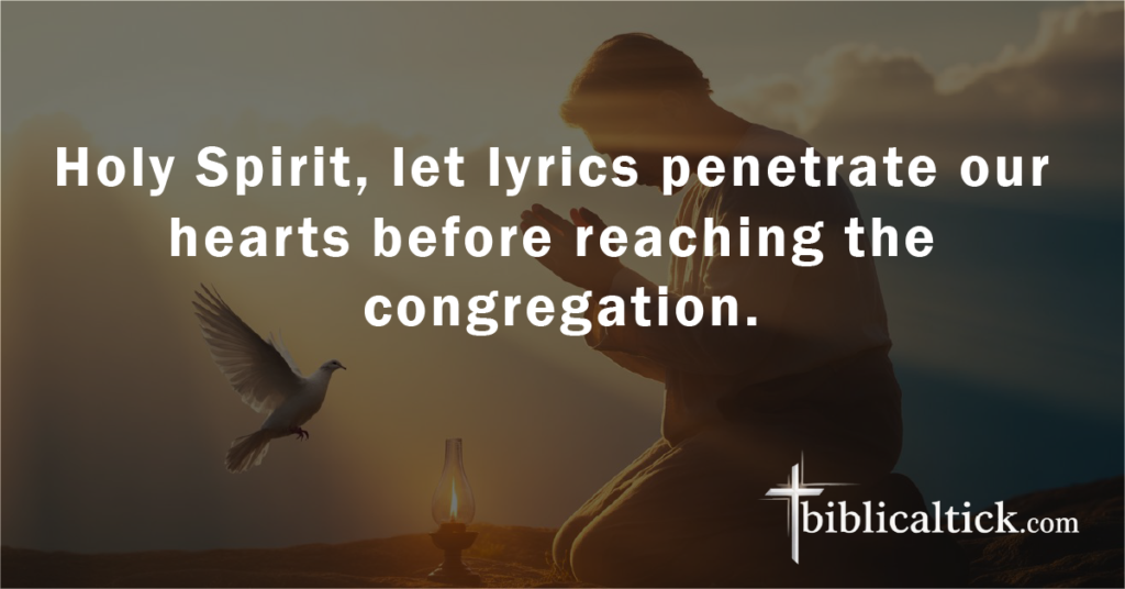Prayer:
Holy Spirit, let lyrics penetrate our hearts before reaching the congregation.