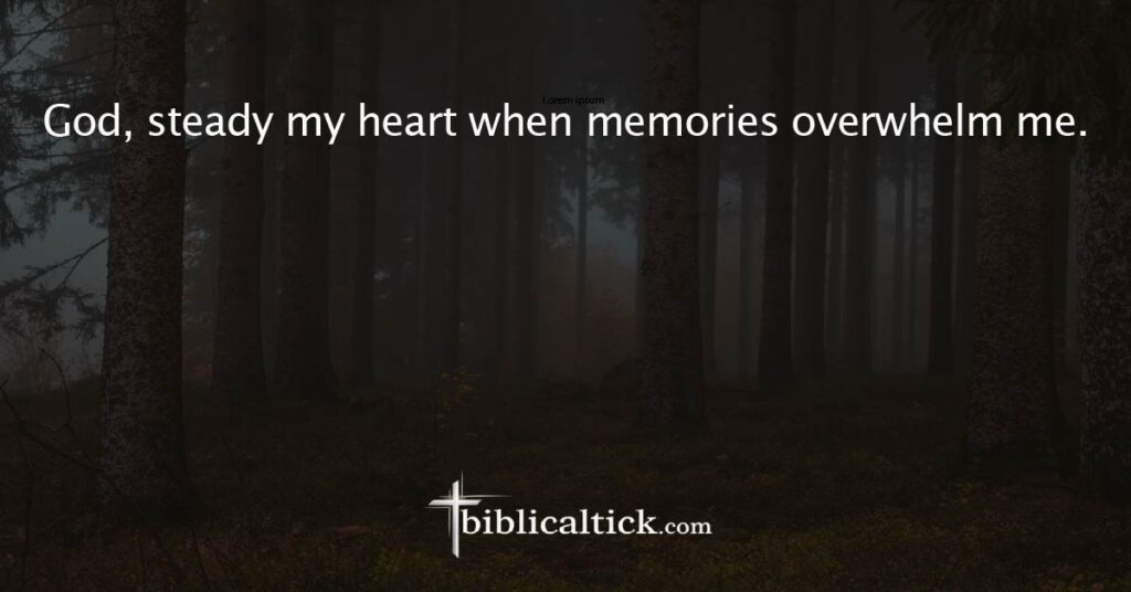 Prayer
 God, steady my heart when memories overwhelm me.