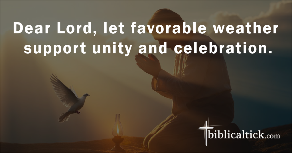 Prayer:
Dear Lord, let favorable weather support unity and celebration.