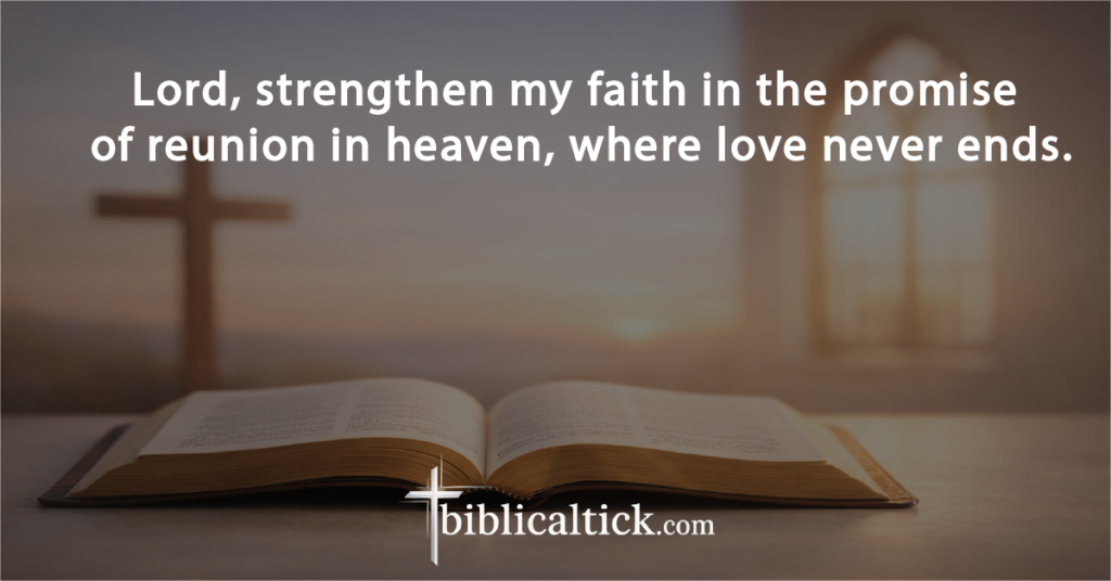 Prayer:
Lord, strengthen my faith in the promise of reunion in heaven, where love never ends.