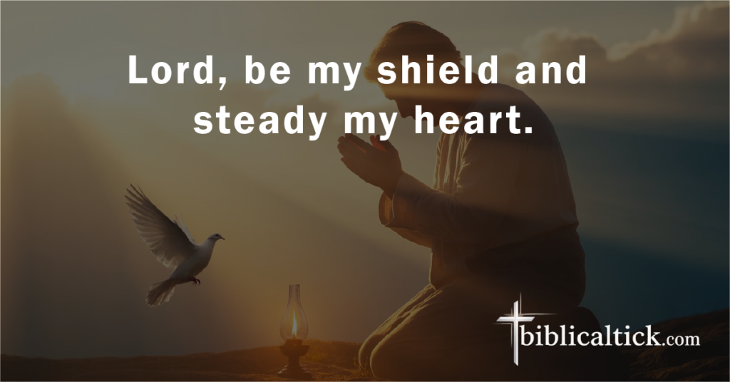 Prayer:
Lord, be my shield and steady my heart.