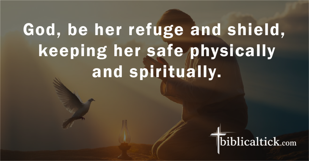 Prayer 3

God, be her refuge and shield, keeping her safe physically and spiritually.