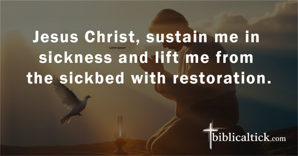 Prayer:
Jesus Christ, sustain me in sickness and lift me from the sickbed with restoration.