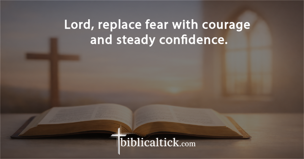Prayer:
Lord, replace fear with courage and steady confidence.