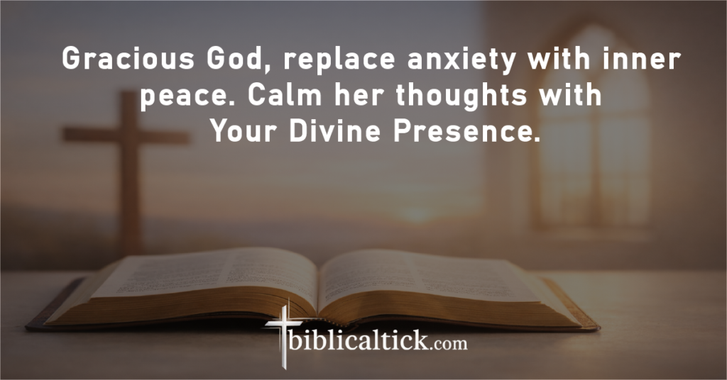 Prayer:
Gracious God, replace anxiety with inner peace. Calm her thoughts with Your Divine Presence.