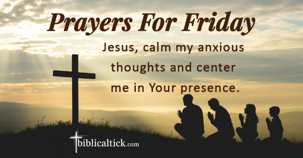 Prayers For Friday
Jesus, calm my anxious thoughts and center me in Your presence.