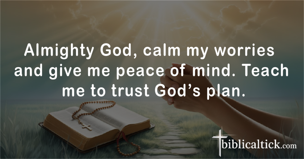 Prayer 4
Almighty God, calm my worries and give me peace of mind. Teach me to trust God’s plan.