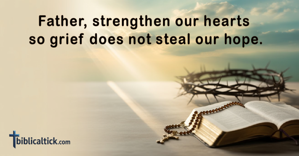 Prayer 

Father, strengthen our hearts so grief does not steal our hope.
