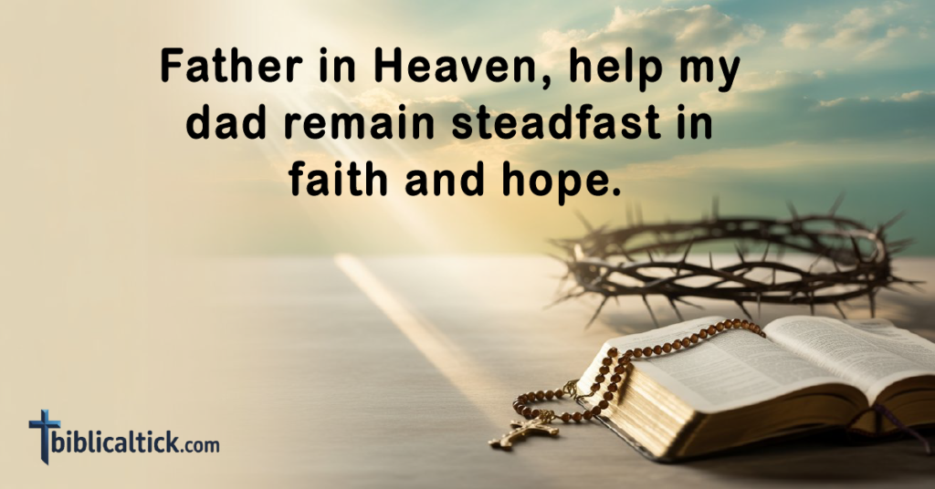Prayer
Father in Heaven, help my dad remain steadfast in faith and hope.