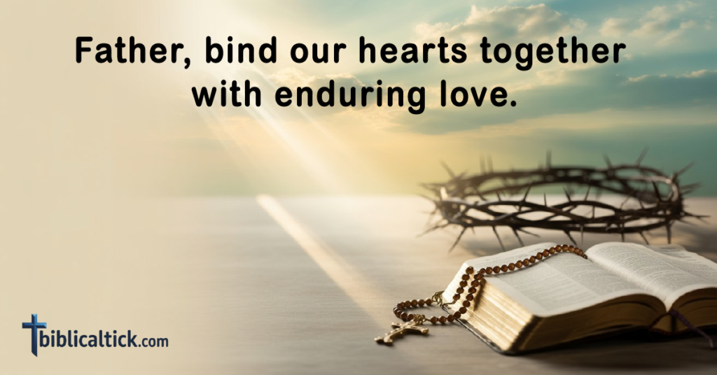 Prayer 

Father, bind our hearts together with enduring love.