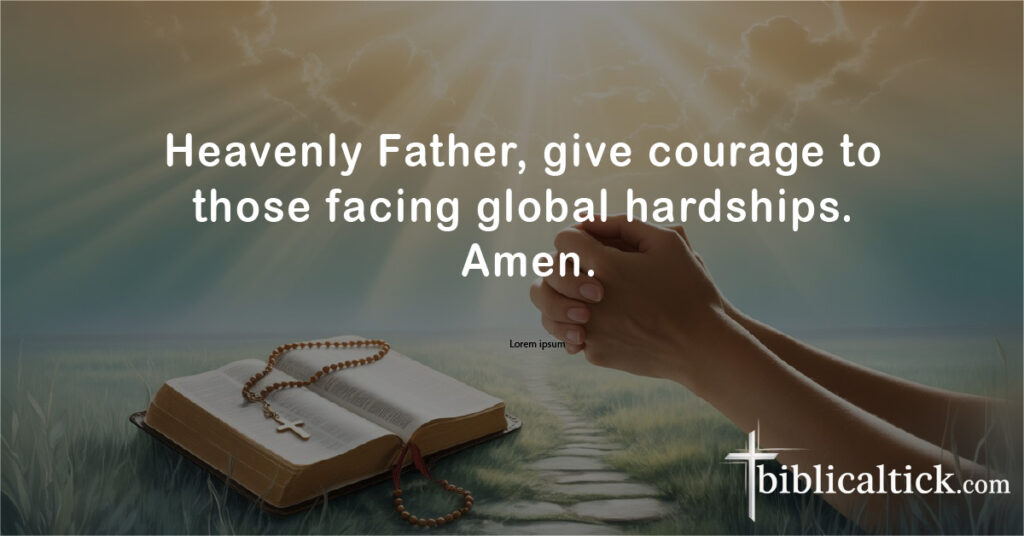 Prayers for the World
Heavenly Father, give courage to those facing global hardships. Amen.
