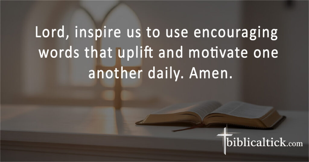 Prayers For Working Together
Lord, inspire us to use encouraging words that uplift and motivate one another daily. Amen.