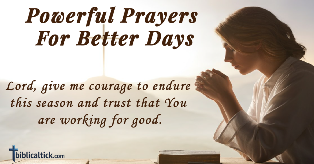 Prayers For Better Days
Lord, give me courage to endure this season and trust that You are working for good.