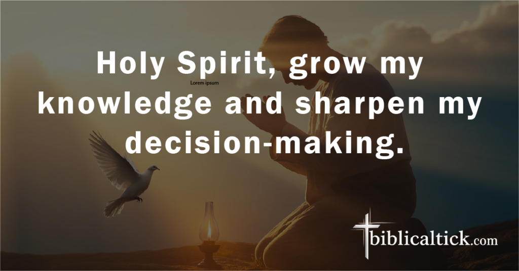 Prayer:
Holy Spirit, grow my knowledge and sharpen my decision-making.