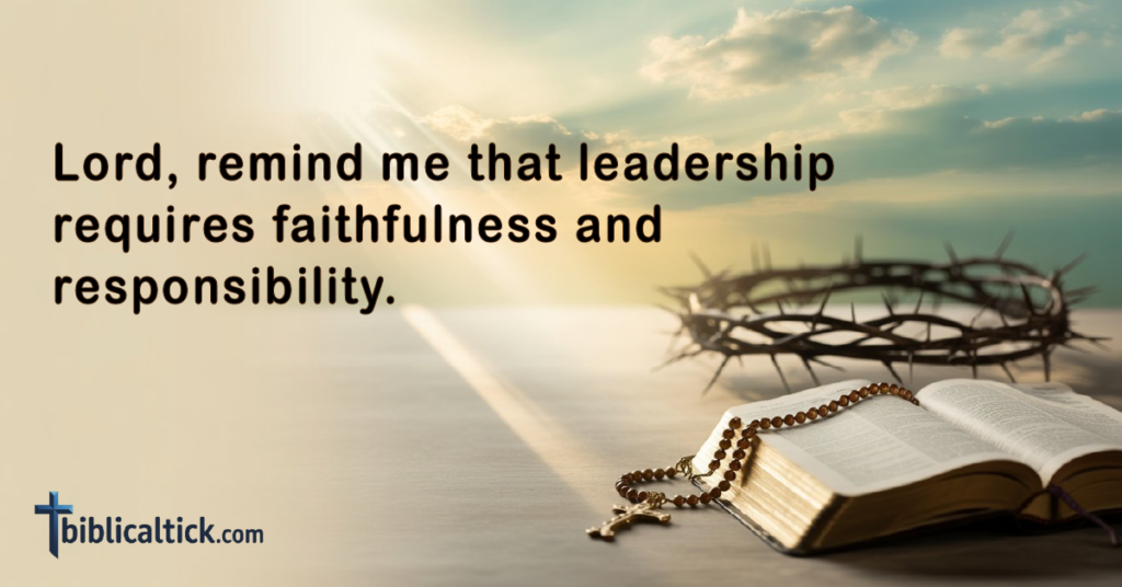 Prayers For Leaders
Lord, remind me that leadership requires faithfulness and responsibility.