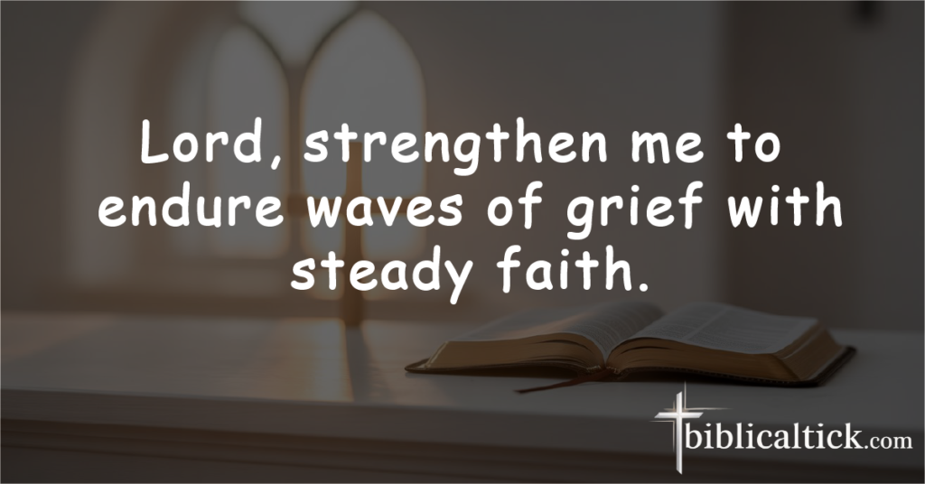 Prayer:
Lord, strengthen me to endure waves of grief with steady faith.