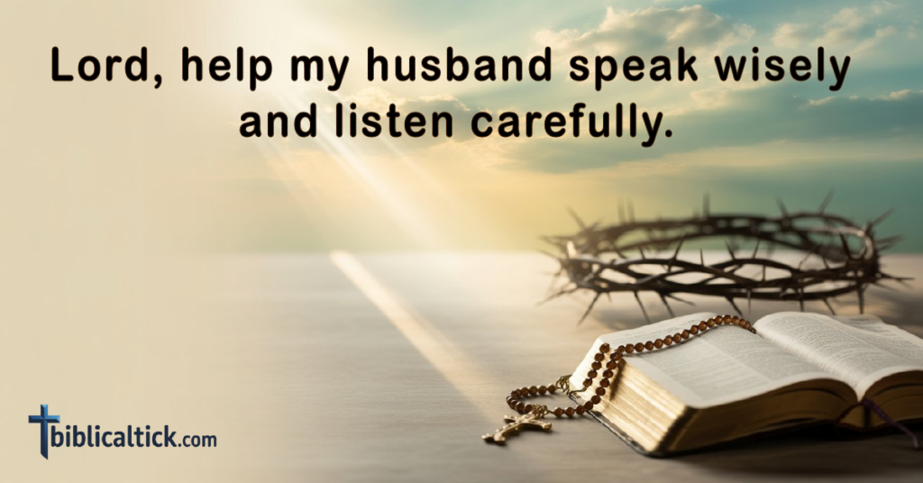 Prayer:
Lord, help my husband speak wisely and listen carefully.