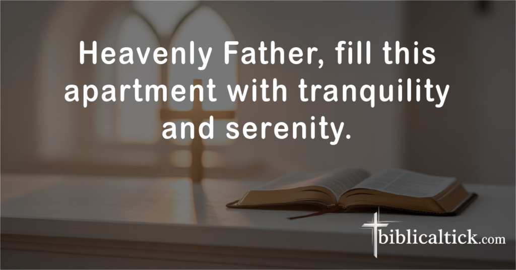 Prayer:
Heavenly Father, fill this apartment with tranquility and serenity.