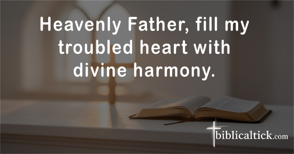 Prayer:
Heavenly Father, fill my troubled heart with divine harmony.
