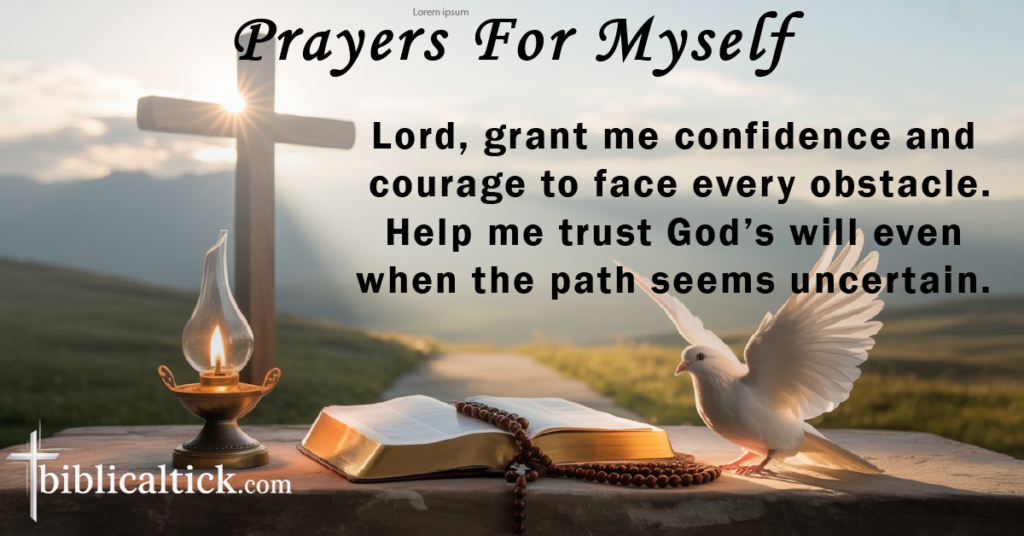 Prayers For Myself
Lord, grant me confidence and courage to face every obstacle. Help me trust God’s will even when the path seems uncertain.