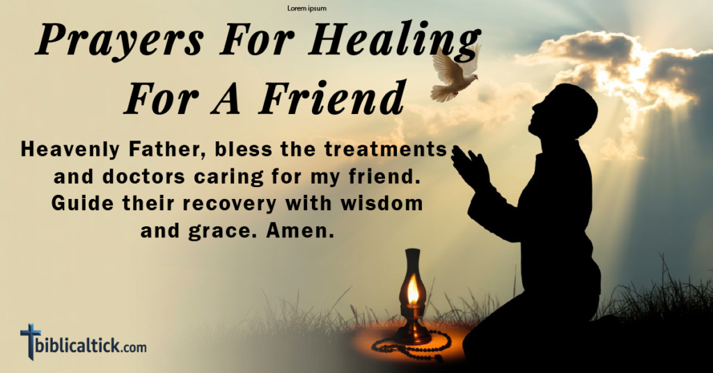 Prayers For Healing For A Friend
Heavenly Father, bless the treatments and doctors caring for my friend. Guide their recovery with wisdom and grace. Amen.