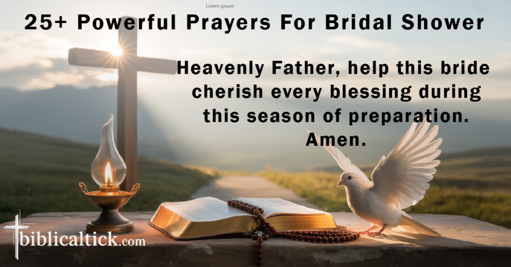 Prayers For Bridal Shower
Heavenly Father, help this bride cherish every blessing during this season of preparation. Amen.