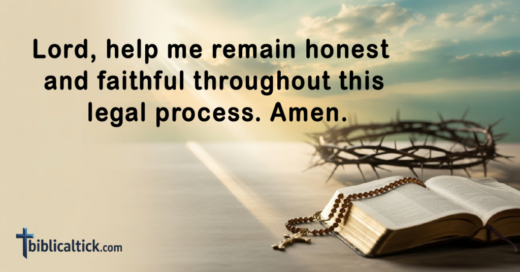 Prayers For Court Cases
Lord, help me remain honest and faithful throughout this legal process. Amen.