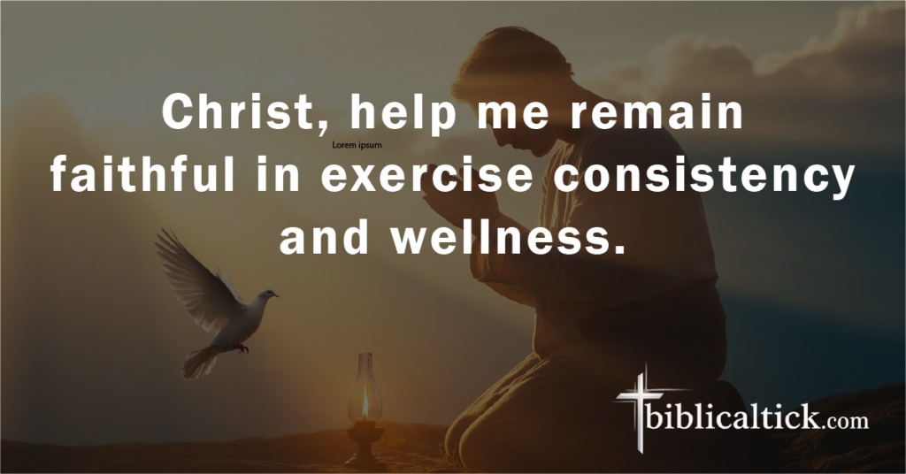 Prayer:
Christ, help me remain faithful in exercise consistency and wellness.