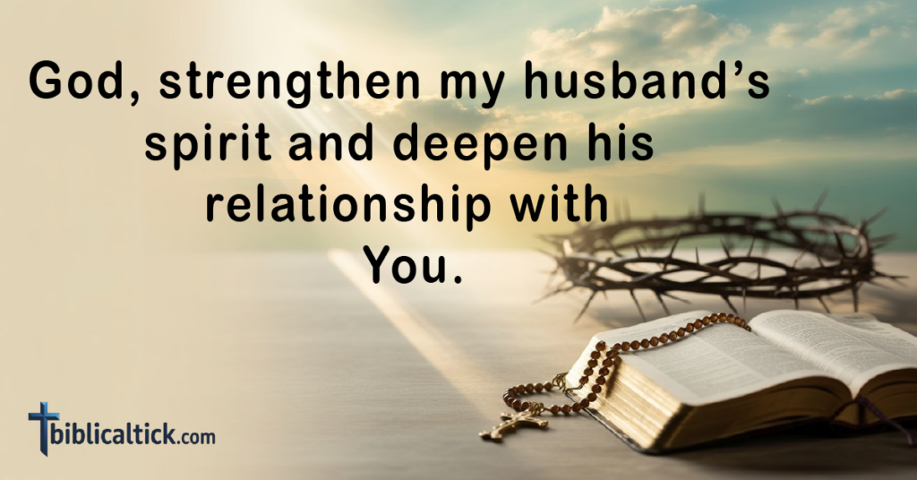 Prayer:
God, strengthen my husband’s spirit and deepen his relationship with You.