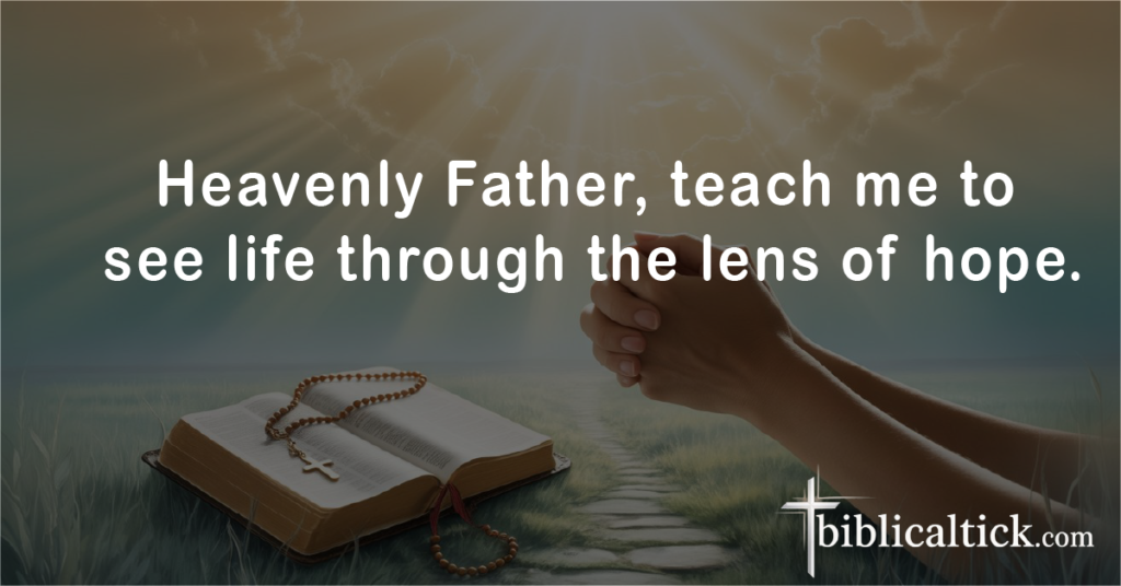 Prayers For Better Days
Heavenly Father, teach me to see life through the lens of hope.