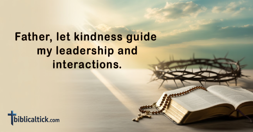 Prayers For Leaders
Father, let kindness guide my leadership and interactions.