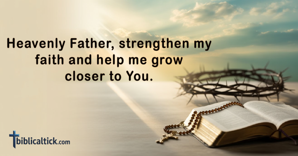 Prayer:
Heavenly Father, strengthen my faith and help me grow closer to You.