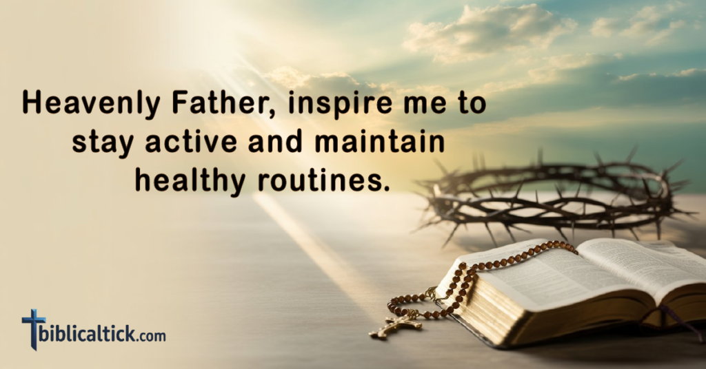 Prayer:
Heavenly Father, inspire me to stay active and maintain healthy routines.